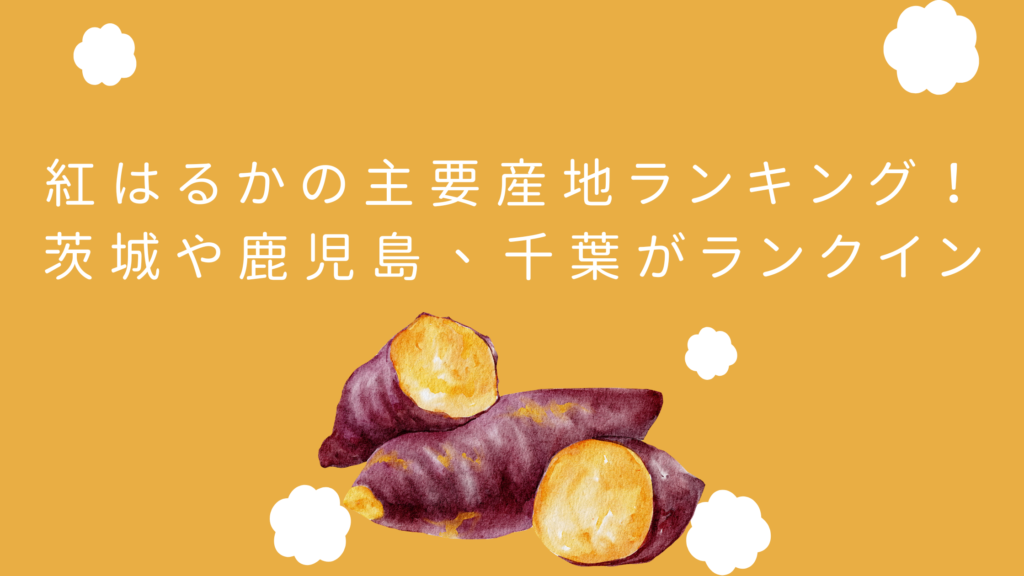 紅はるかの主要産地ランキング!茨城や鹿児島、千葉がランクイン