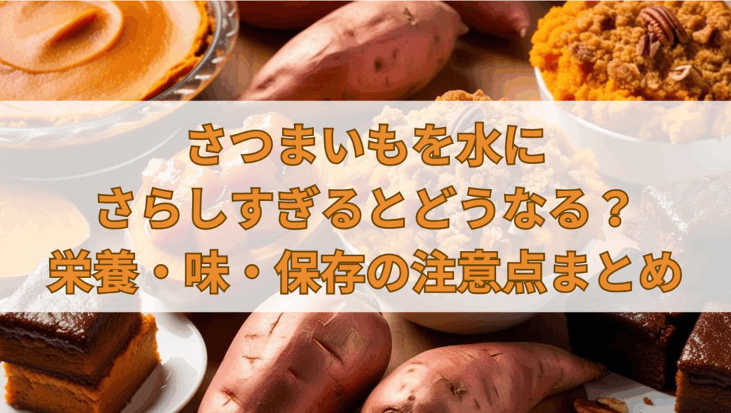 さつまいもを水にさらしすぎるとどうなる？栄養・味・保存の注意点まとめ
