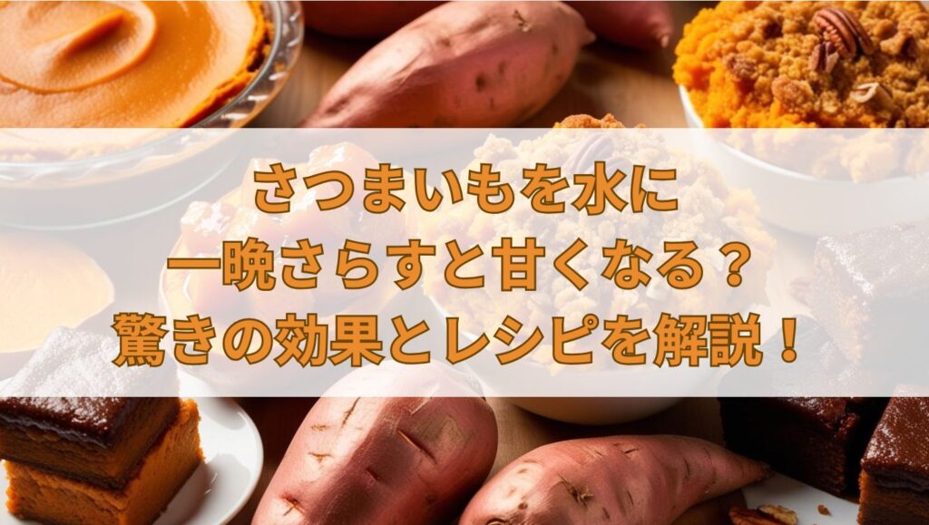 さつまいもを水に一晩さらすと甘くなる？驚きの効果とレシピを解説！