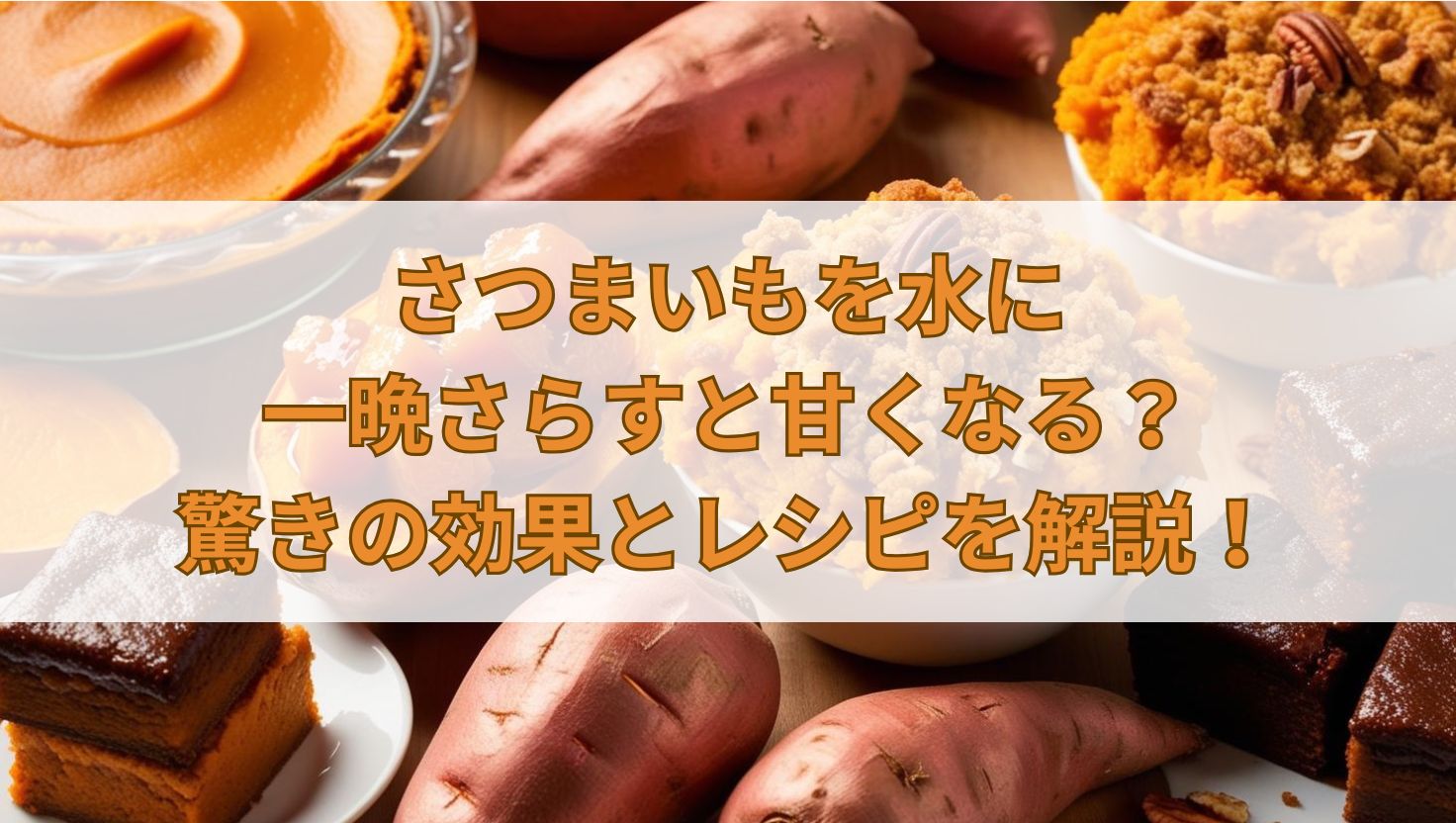 さつまいもを水に一晩さらすと甘くなる？驚きの効果とレシピを解説！