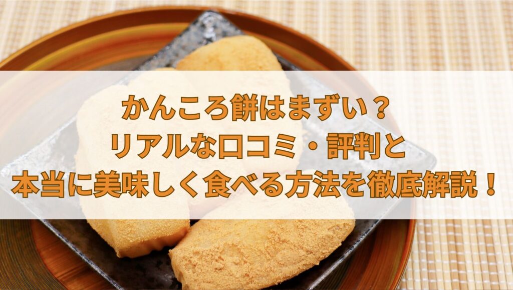かんころ餅はまずい？リアルな口コミ・評判と本当に美味しく食べる方法を徹底解説！