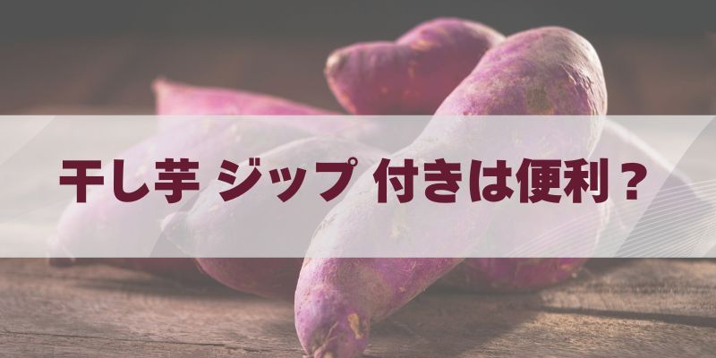 干し芋 ジップ 付きは便利？