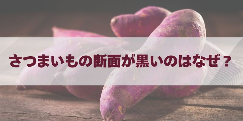 さつまいもの断面が黒いのはなぜ？食べられるかの判断と変色の原因