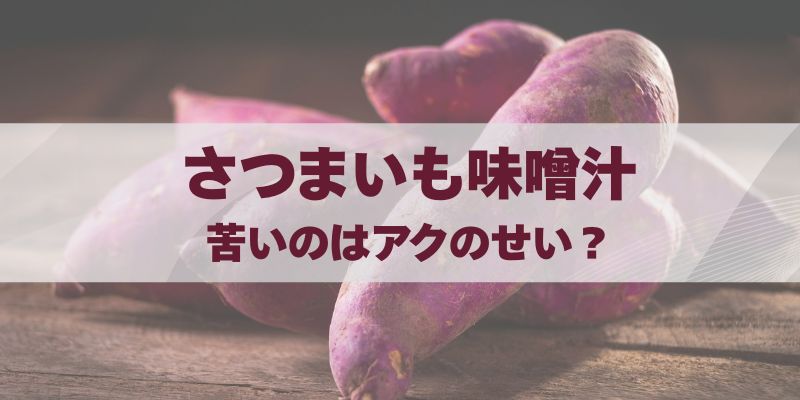 さつまいもの味噌汁が苦いのはアクのせい？
