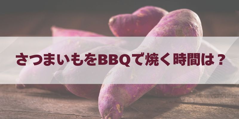 さつまいもをBBQで焼く時間は？ホクホク・ねっとり別の焼き方とコツ