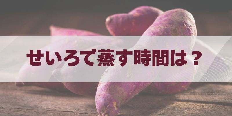 さつまいもをせいろで蒸す時間は？ブログ記事